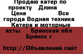 Продаю катер по проекту › Длина ­ 12 › Цена ­ 2 500 000 - Все города Водная техника » Катера и моторные яхты   . Брянская обл.,Брянск г.